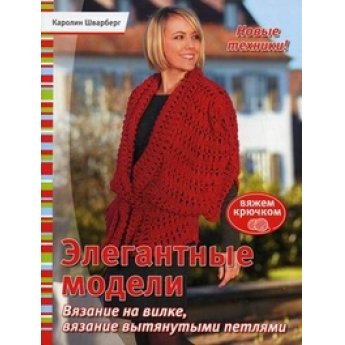 Шварберг К. Элегантные модели. Вязание на вилке, вязание на вытянутых петлях